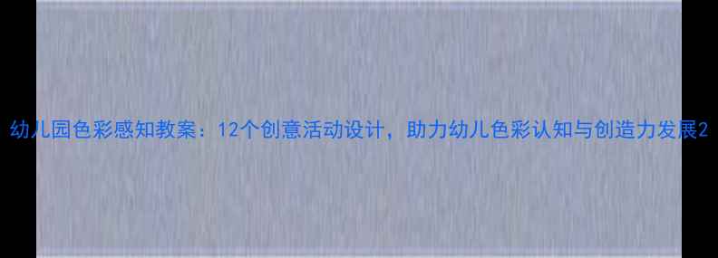 图片 幼儿园色彩感知教案：12个创意活动设计，助力幼儿色彩认知与创造力发展2