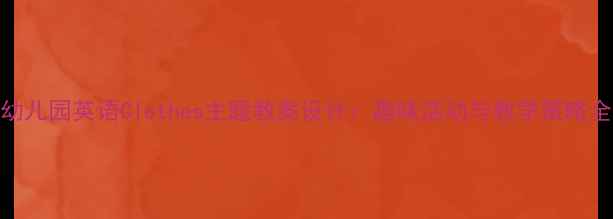 图片 幼儿园英语Clothes主题教案设计：趣味活动与教学策略全