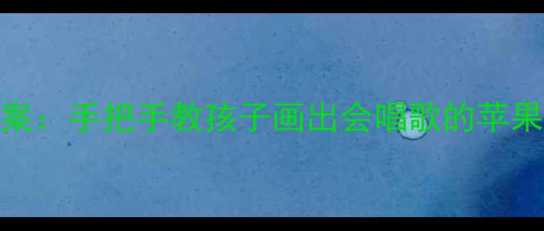 图片 幼儿园苹果主题创意绘画教案：手把手教孩子画出会唱歌的苹果（附教学步骤+材料清单）2