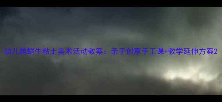 图片 幼儿园蜗牛粘土美术活动教案：亲子创意手工课+教学延伸方案2