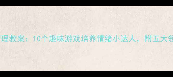 图片 幼儿园表情管理教案：10个趣味游戏培养情绪小达人，附五大领域融合方案1
