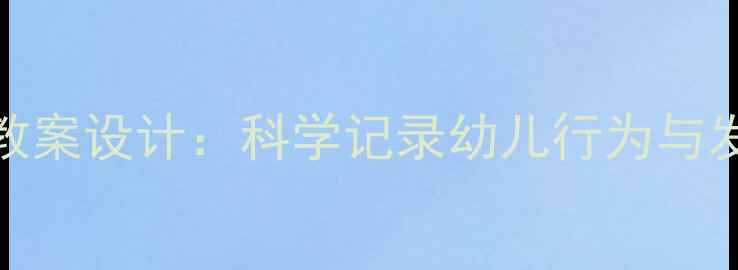 图片 幼儿园观察法教案设计：科学记录幼儿行为与发展的实用指南