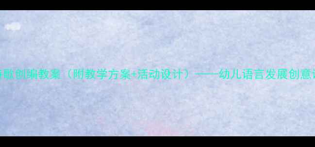 图片 幼儿园诗歌创编教案（附教学方案+活动设计）——幼儿语言发展创意课程设计