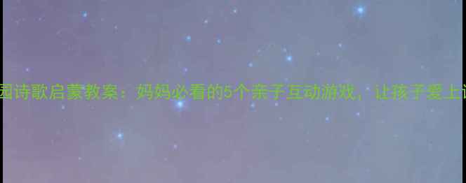 图片 幼儿园诗歌启蒙教案：妈妈必看的5个亲子互动游戏，让孩子爱上诗歌2