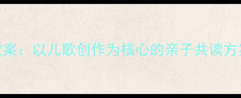 图片 幼儿园诗歌教学创新教案：以儿歌创作为核心的亲子共读方案（附21天实践指南）