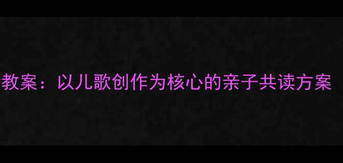 图片 幼儿园诗歌教学创新教案：以儿歌创作为核心的亲子共读方案（附21天实践指南）2