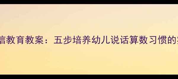 图片 幼儿园诚信教育教案：五步培养幼儿说话算数习惯的实操指南2