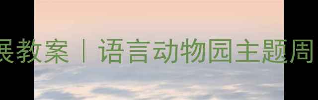 图片 幼儿园语言发展教案｜语言动物园主题周活动全攻略✨2