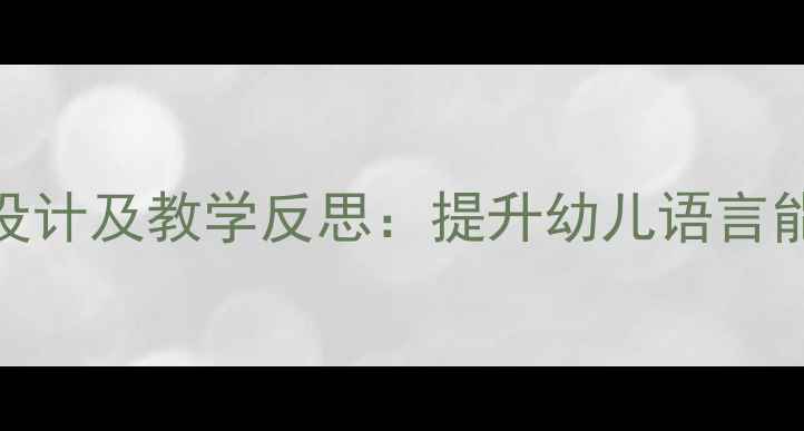 图片 幼儿园语言教案设计及教学反思：提升幼儿语言能力的方法与策略