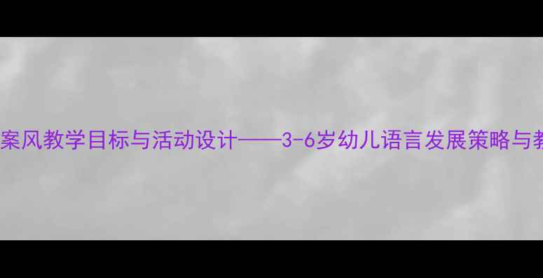 图片 幼儿园语言教案风教学目标与活动设计——3-6岁幼儿语言发展策略与教学资源整合2