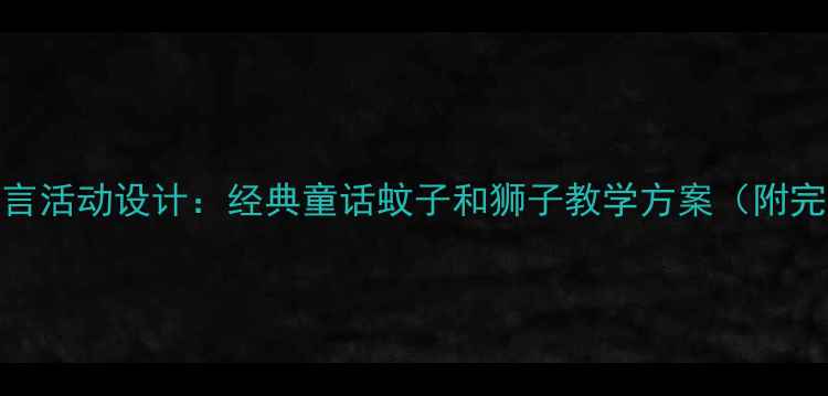 图片 幼儿园语言活动设计：经典童话蚊子和狮子教学方案（附完整教案）