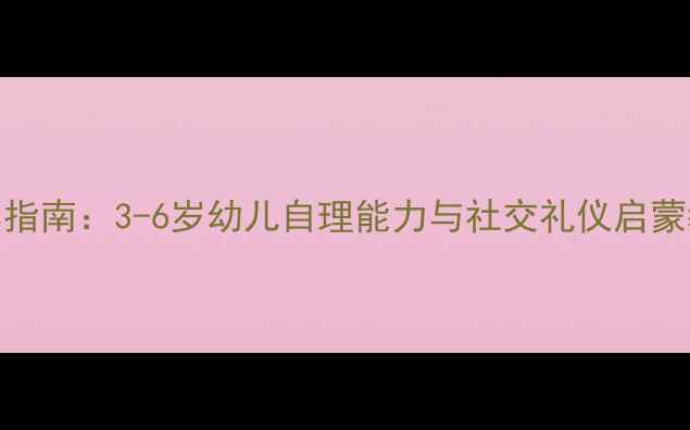图片 幼儿园起床礼仪培养指南：3-6岁幼儿自理能力与社交礼仪启蒙教案（附详细流程）