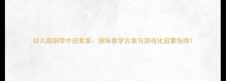 图片 幼儿园钢琴中班教案：趣味教学方案与游戏化启蒙指南1