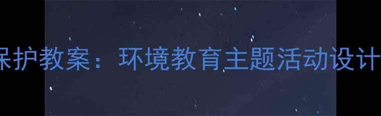图片 幼儿园长江保护教案：环境教育主题活动设计及实践方案1