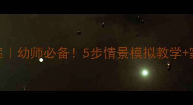 图片 幼儿园防拐骗教案｜幼师必备！5步情景模拟教学+家长必看护学指南