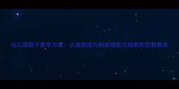 图片 幼儿园鞋子教学方案：从穿脱技巧到自理能力培养的完整教案
