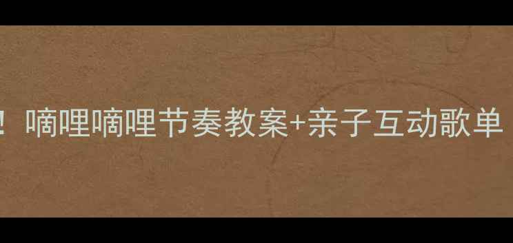 图片 幼儿园音乐启蒙必看！嘀哩嘀哩节奏教案+亲子互动歌单（附教学视频链接）2