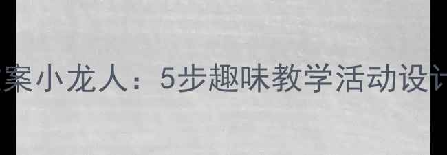 图片 幼儿园音乐教案小龙人：5步趣味教学活动设计与实施指南2