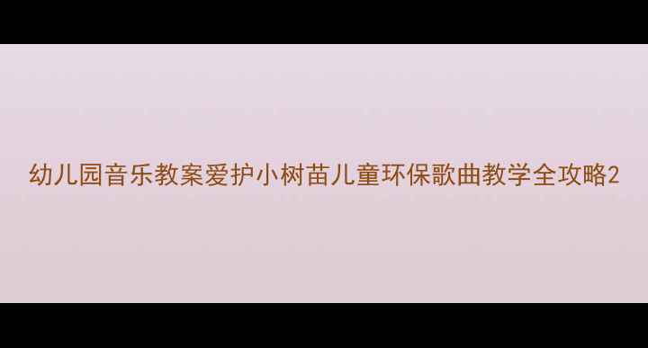 图片 幼儿园音乐教案爱护小树苗儿童环保歌曲教学全攻略2