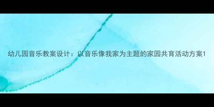 图片 幼儿园音乐教案设计：以音乐像我家为主题的家园共育活动方案1