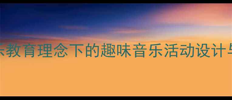 图片 幼儿园音乐教案：快乐教育理念下的趣味音乐活动设计与实施（附教学案例）