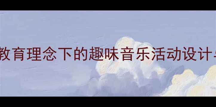 图片 幼儿园音乐教案：快乐教育理念下的趣味音乐活动设计与实施（附教学案例）1