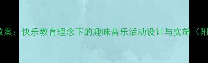 图片 幼儿园音乐教案：快乐教育理念下的趣味音乐活动设计与实施（附教学案例）2