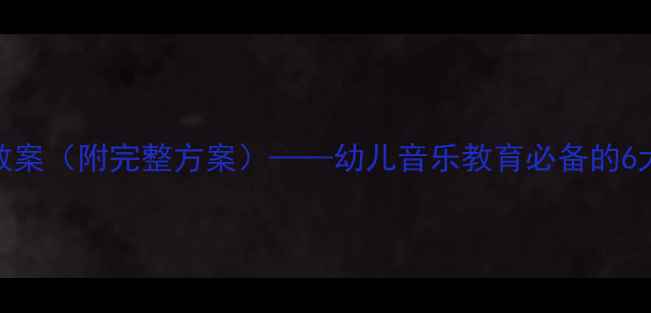 图片 幼儿园音乐欣赏活动教案（附完整方案）——幼儿音乐教育必备的6大教学策略与活动案例