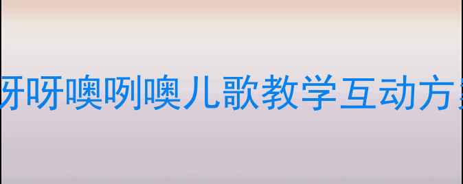 图片 幼儿园音乐游戏教案：依呀呀噢咧噢儿歌教学互动方案（附教学步骤与资源）2