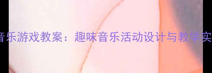 图片 幼儿园音乐游戏教案：趣味音乐活动设计与教学实践指南2