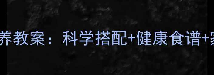 图片 幼儿园饮食与营养教案：科学搭配+健康食谱+家长指导全攻略1