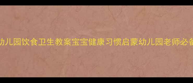 图片 幼儿园饮食卫生教案宝宝健康习惯启蒙幼儿园老师必备
