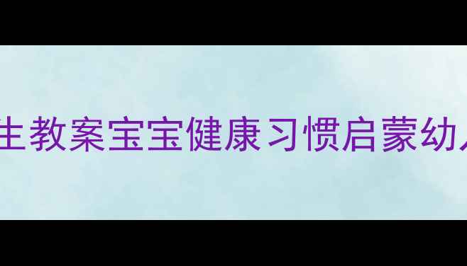 图片 幼儿园饮食卫生教案宝宝健康习惯启蒙幼儿园老师必备2