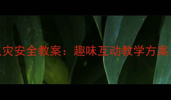 图片 幼儿大班火灾安全教案：趣味互动教学方案与实操指南