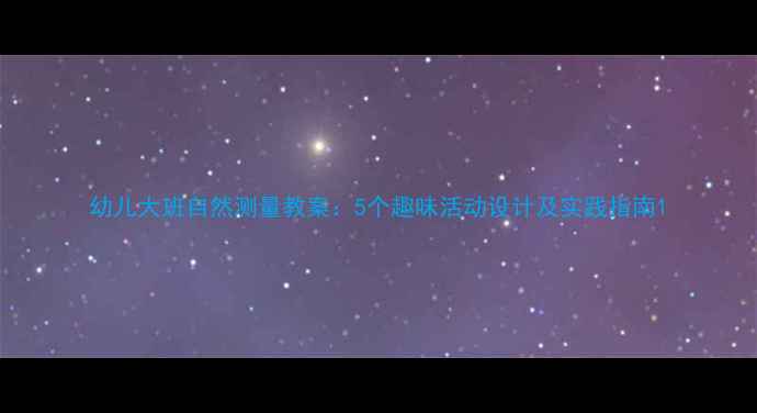 图片 幼儿大班自然测量教案：5个趣味活动设计及实践指南1