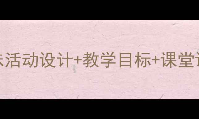 图片 幼儿大班英语教案：30个趣味活动设计+教学目标+课堂评估，轻松提升孩子口语能力