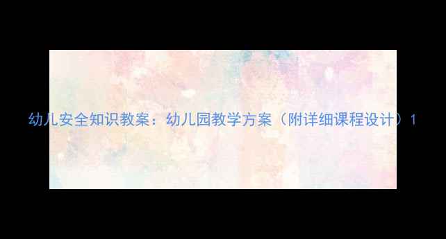 图片 幼儿安全知识教案：幼儿园教学方案（附详细课程设计）1