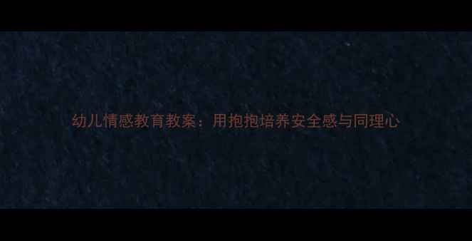 图片 幼儿情感教育教案：用抱抱培养安全感与同理心