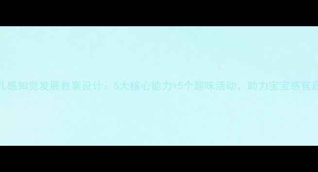 图片 幼儿感知觉发展教案设计：5大核心能力+5个趣味活动，助力宝宝感官启蒙