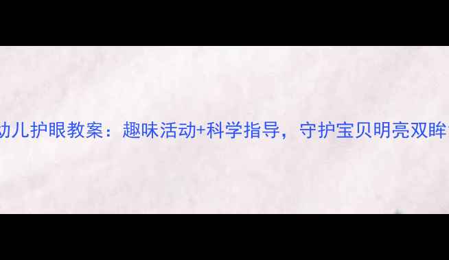 图片 幼儿护眼教案：趣味活动+科学指导，守护宝贝明亮双眸1