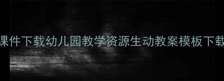 图片 幼儿故事教案PPT课件下载幼儿园教学资源生动教案模板下载（附100+案例）1