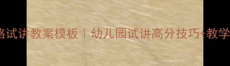 图片 幼儿教师资格试讲教案模板｜幼儿园试讲高分技巧+教学设计全攻略1