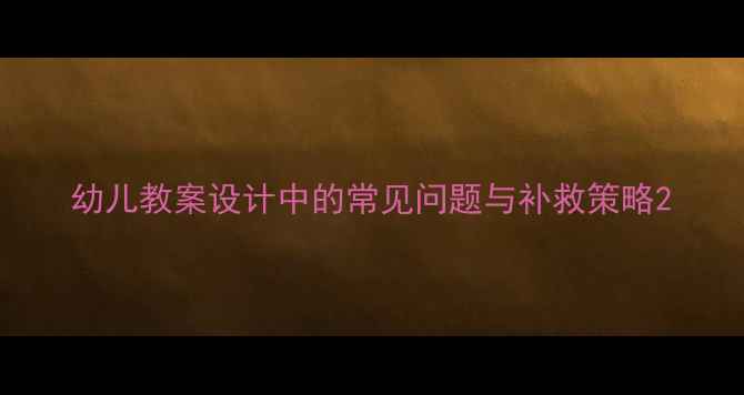 图片 幼儿教案设计中的常见问题与补救策略2