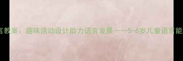 图片 幼儿游乐园语言教案：趣味活动设计助力语言发展——5-6岁儿童语言能力提升全攻略1