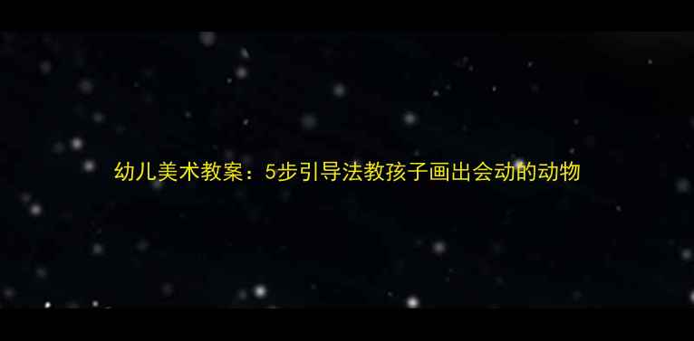 图片 幼儿美术教案：5步引导法教孩子画出会动的动物