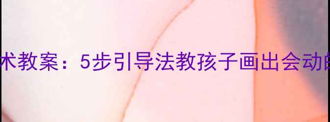 图片 幼儿美术教案：5步引导法教孩子画出会动的动物2