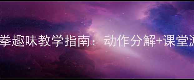 图片 幼儿舞蹈教案水果拳趣味教学指南：动作分解+课堂游戏+教学视频资源