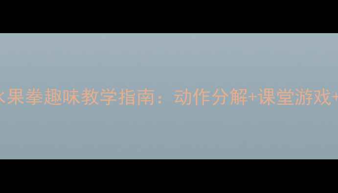 图片 幼儿舞蹈教案水果拳趣味教学指南：动作分解+课堂游戏+教学视频资源2
