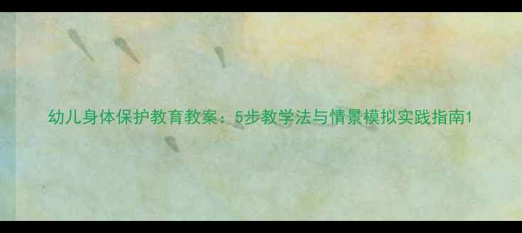 图片 幼儿身体保护教育教案：5步教学法与情景模拟实践指南1