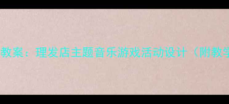 图片 幼儿音乐教案：理发店主题音乐游戏活动设计（附教学方案）2